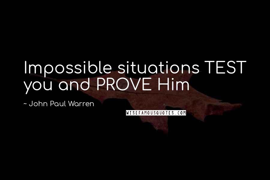 John Paul Warren Quotes: Impossible situations TEST you and PROVE Him