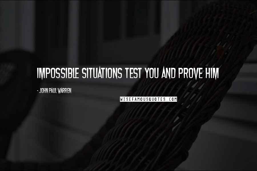 John Paul Warren Quotes: Impossible situations TEST you and PROVE Him