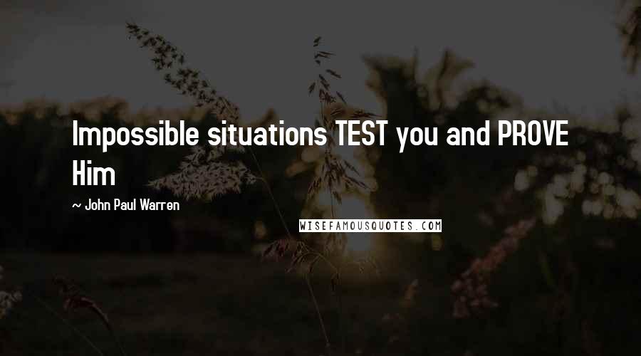 John Paul Warren Quotes: Impossible situations TEST you and PROVE Him