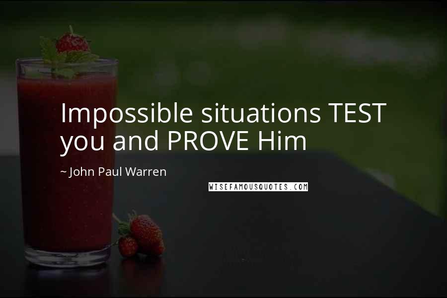 John Paul Warren Quotes: Impossible situations TEST you and PROVE Him