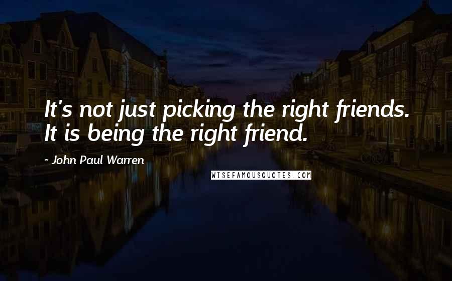 John Paul Warren Quotes: It's not just picking the right friends. It is being the right friend.