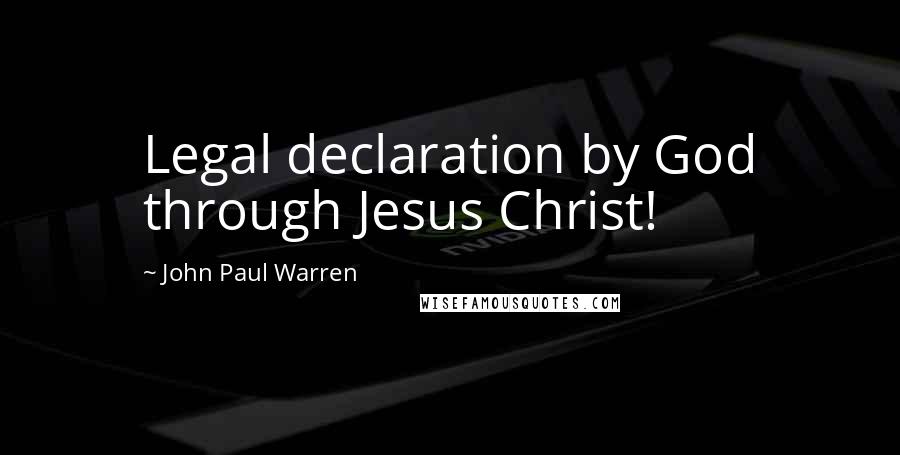 John Paul Warren Quotes: Legal declaration by God through Jesus Christ!