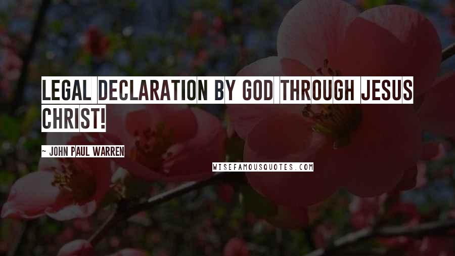 John Paul Warren Quotes: Legal declaration by God through Jesus Christ!