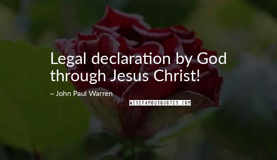 John Paul Warren Quotes: Legal declaration by God through Jesus Christ!