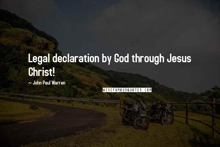 John Paul Warren Quotes: Legal declaration by God through Jesus Christ!