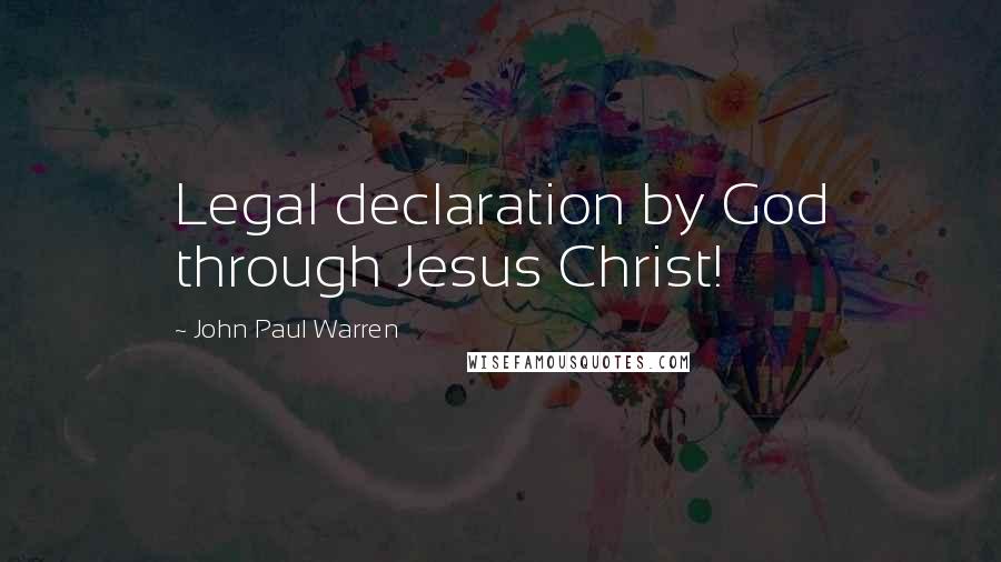 John Paul Warren Quotes: Legal declaration by God through Jesus Christ!