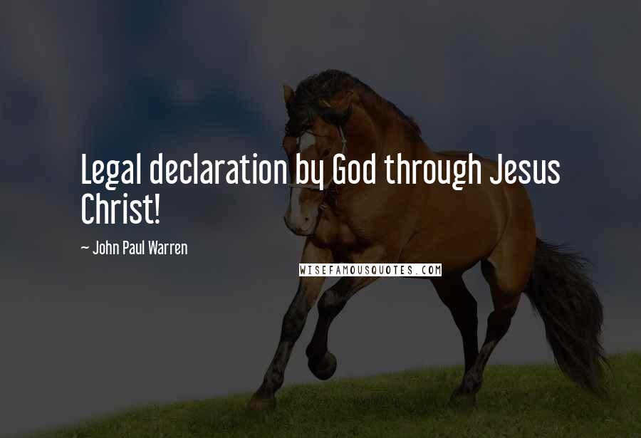 John Paul Warren Quotes: Legal declaration by God through Jesus Christ!