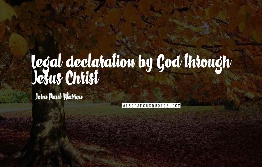 John Paul Warren Quotes: Legal declaration by God through Jesus Christ!