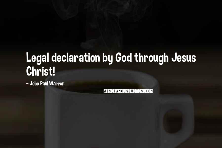 John Paul Warren Quotes: Legal declaration by God through Jesus Christ!