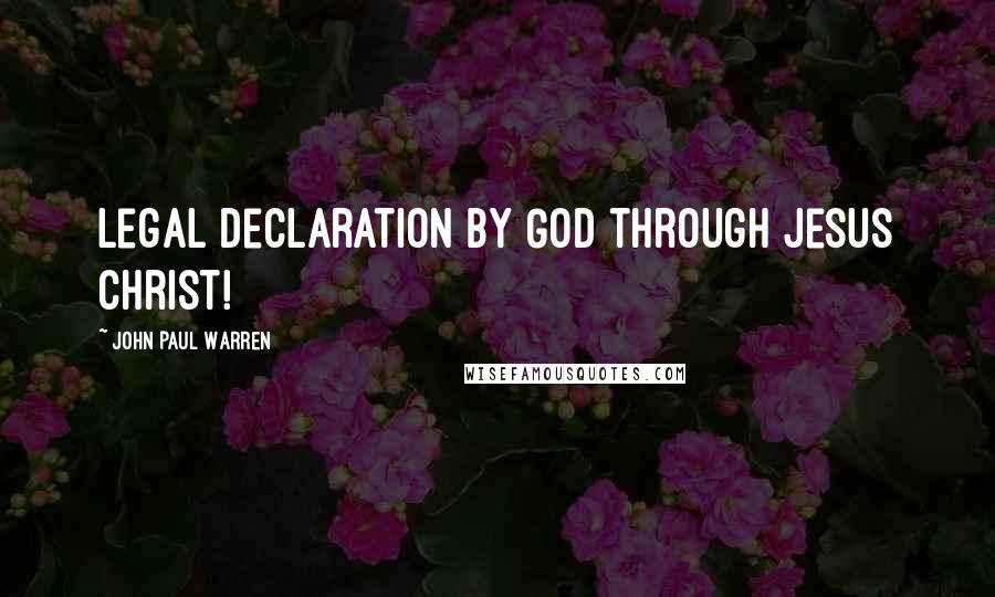 John Paul Warren Quotes: Legal declaration by God through Jesus Christ!