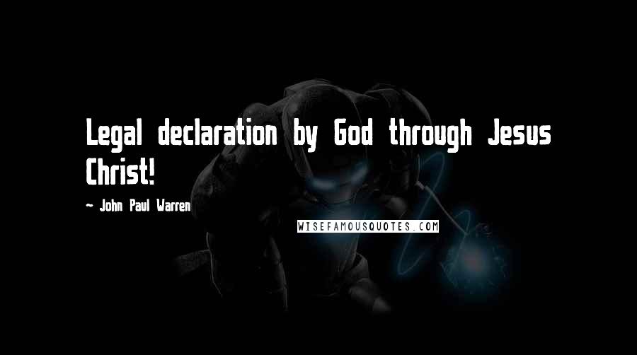 John Paul Warren Quotes: Legal declaration by God through Jesus Christ!