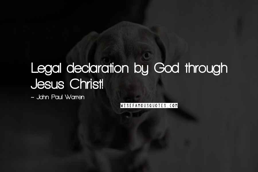 John Paul Warren Quotes: Legal declaration by God through Jesus Christ!