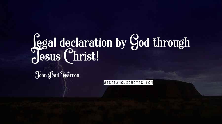 John Paul Warren Quotes: Legal declaration by God through Jesus Christ!