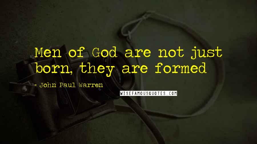 John Paul Warren Quotes: Men of God are not just born, they are formed