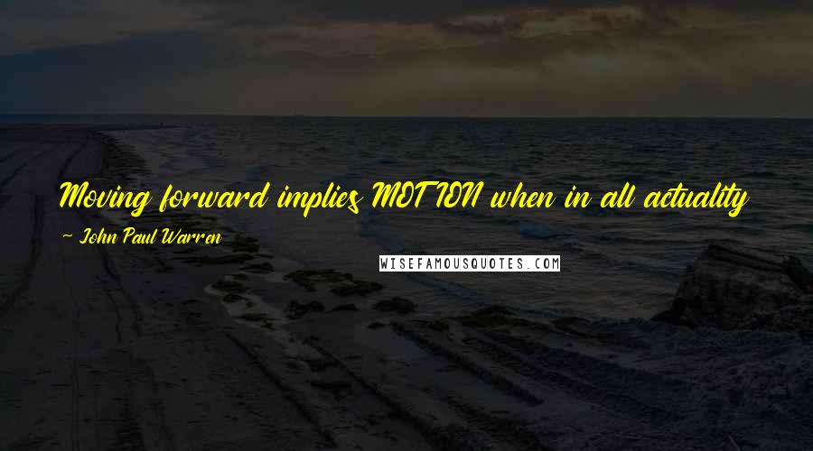 John Paul Warren Quotes: Moving forward implies MOTION when in all actuality it may be simply standing STILL and seeing the salvation of the Lord.