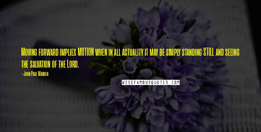 John Paul Warren Quotes: Moving forward implies MOTION when in all actuality it may be simply standing STILL and seeing the salvation of the Lord.