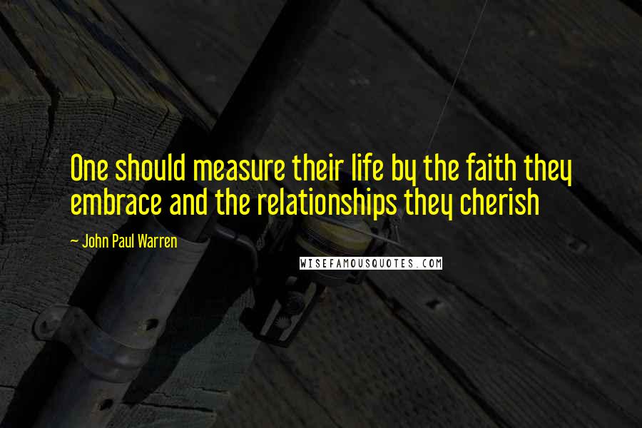 John Paul Warren Quotes: One should measure their life by the faith they embrace and the relationships they cherish