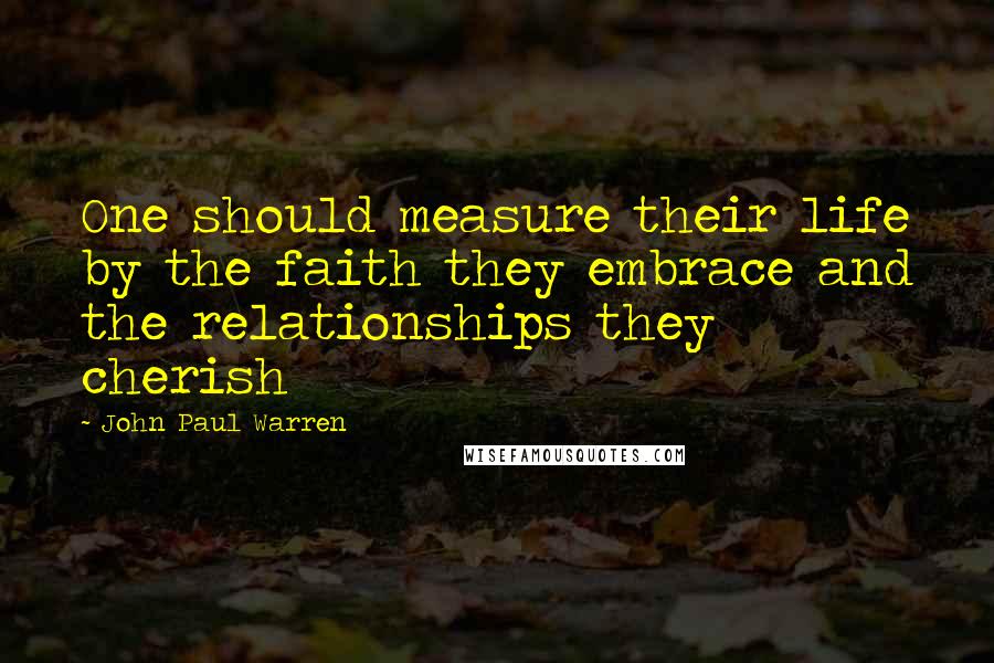 John Paul Warren Quotes: One should measure their life by the faith they embrace and the relationships they cherish