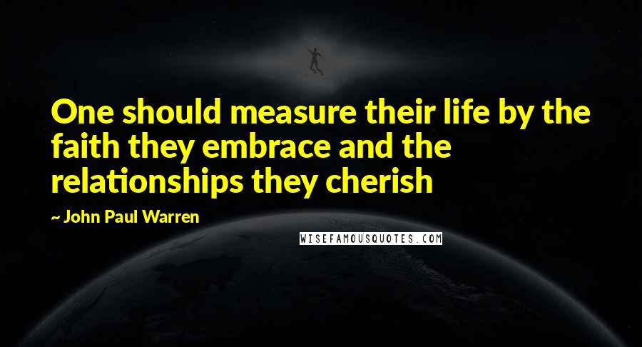 John Paul Warren Quotes: One should measure their life by the faith they embrace and the relationships they cherish