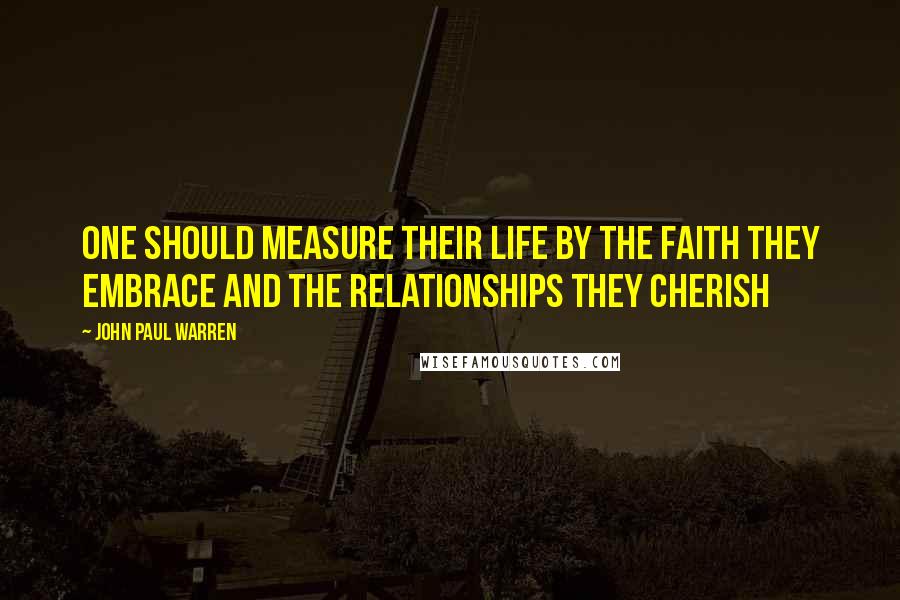 John Paul Warren Quotes: One should measure their life by the faith they embrace and the relationships they cherish