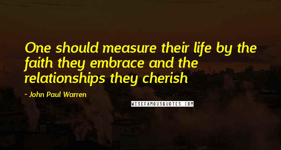 John Paul Warren Quotes: One should measure their life by the faith they embrace and the relationships they cherish