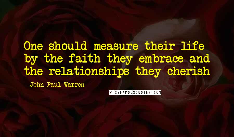 John Paul Warren Quotes: One should measure their life by the faith they embrace and the relationships they cherish