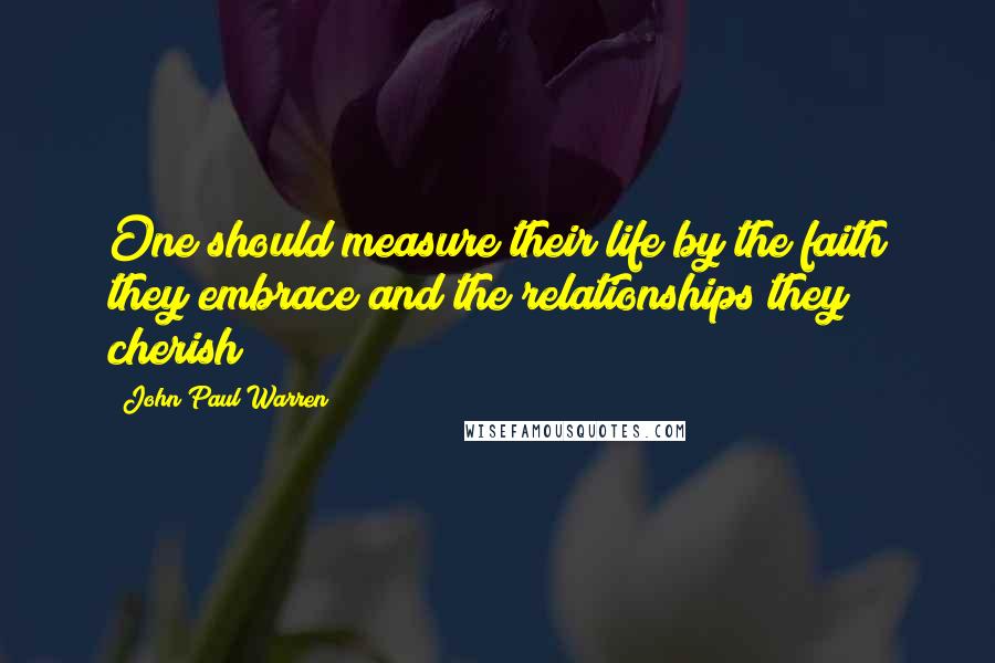 John Paul Warren Quotes: One should measure their life by the faith they embrace and the relationships they cherish