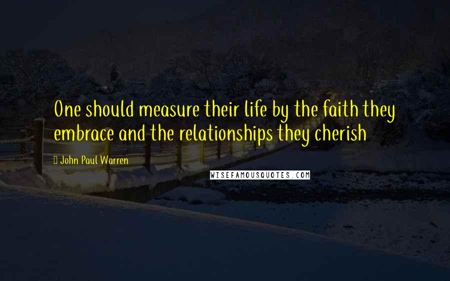 John Paul Warren Quotes: One should measure their life by the faith they embrace and the relationships they cherish