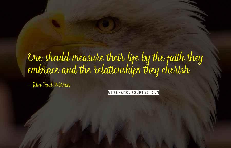 John Paul Warren Quotes: One should measure their life by the faith they embrace and the relationships they cherish