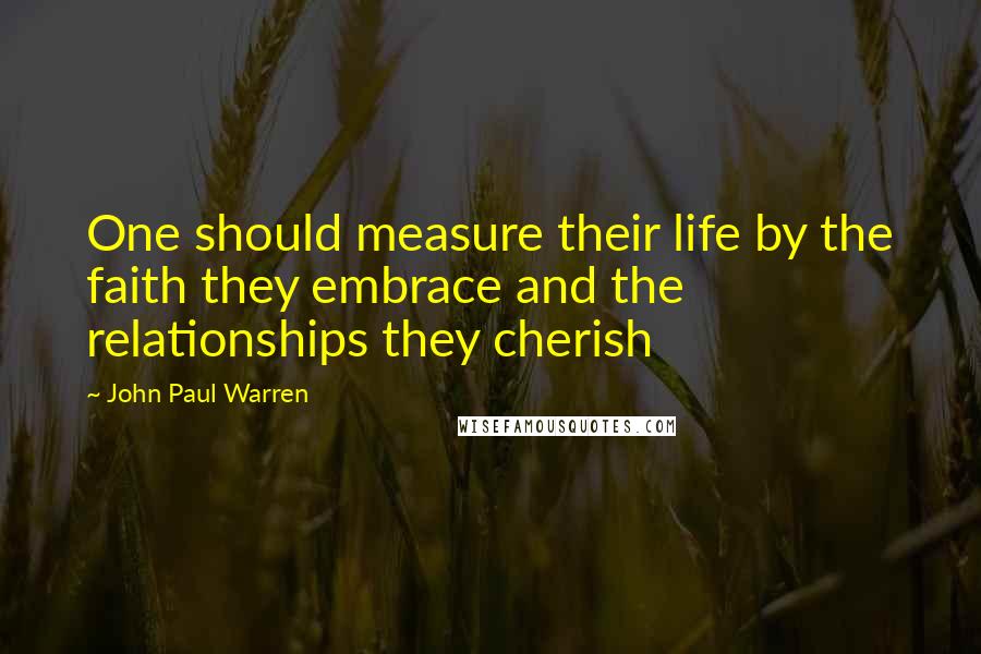 John Paul Warren Quotes: One should measure their life by the faith they embrace and the relationships they cherish