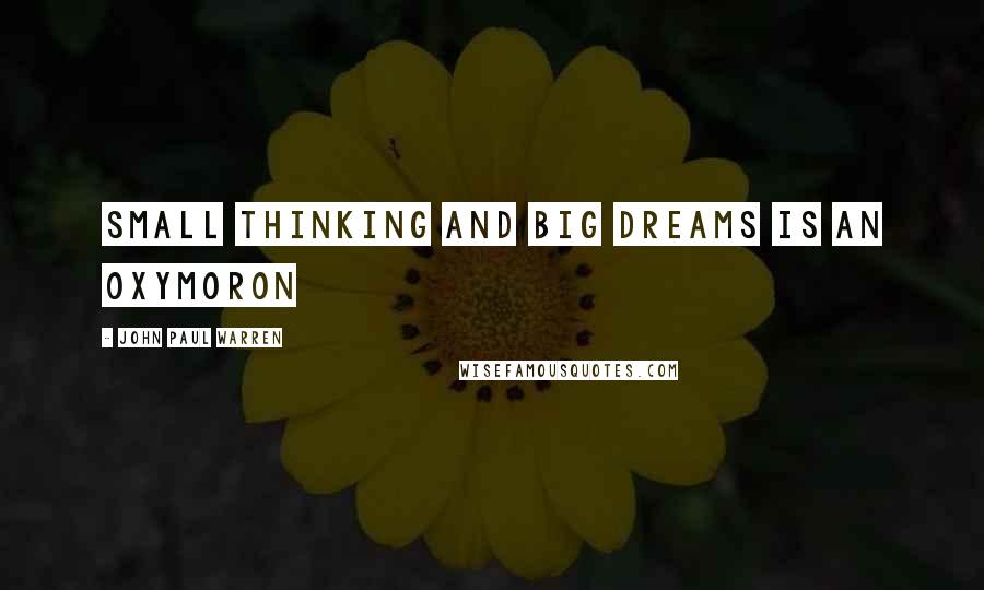 John Paul Warren Quotes: Small thinking and big dreams is an oxymoron