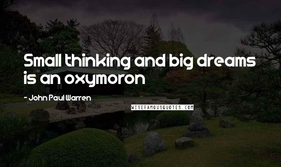 John Paul Warren Quotes: Small thinking and big dreams is an oxymoron