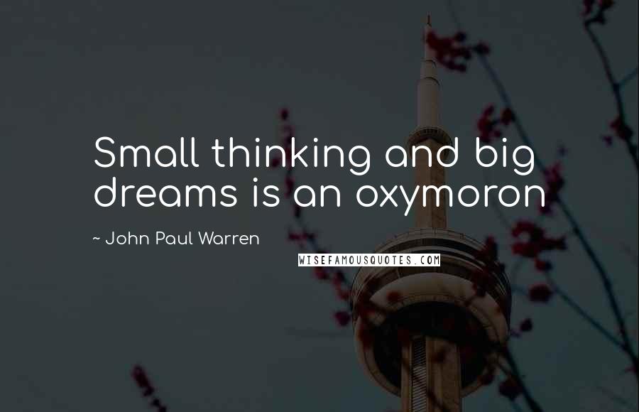 John Paul Warren Quotes: Small thinking and big dreams is an oxymoron