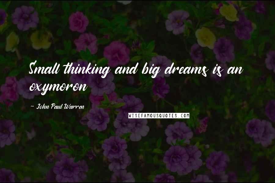 John Paul Warren Quotes: Small thinking and big dreams is an oxymoron