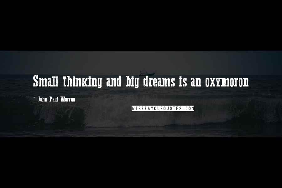 John Paul Warren Quotes: Small thinking and big dreams is an oxymoron