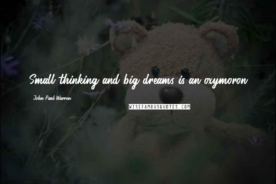 John Paul Warren Quotes: Small thinking and big dreams is an oxymoron