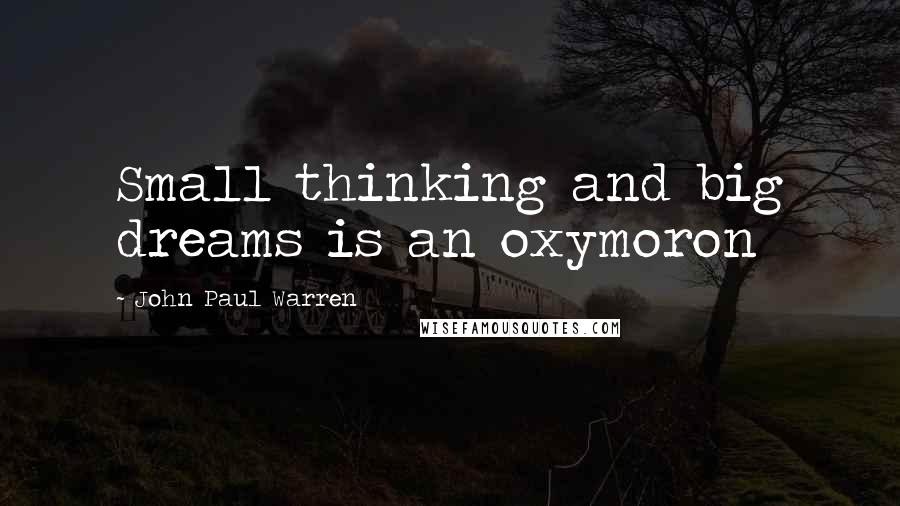 John Paul Warren Quotes: Small thinking and big dreams is an oxymoron