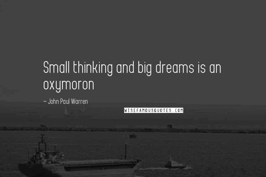 John Paul Warren Quotes: Small thinking and big dreams is an oxymoron