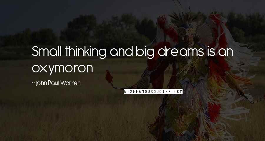 John Paul Warren Quotes: Small thinking and big dreams is an oxymoron