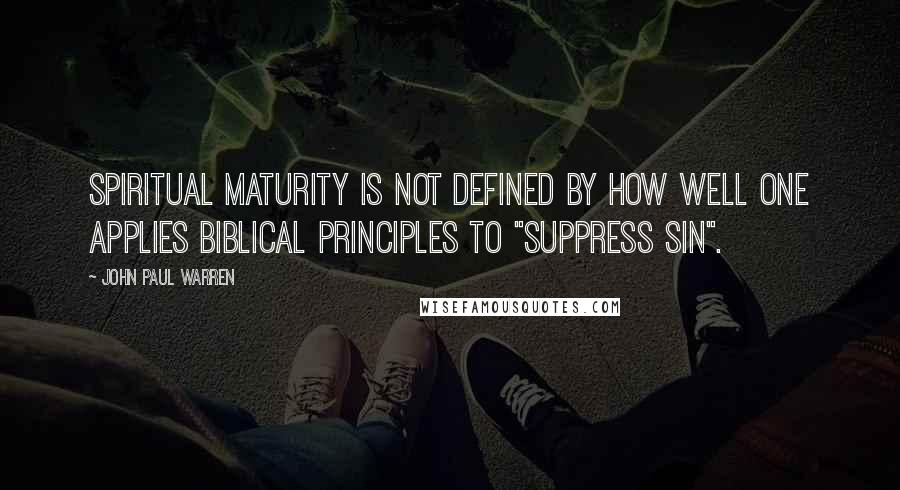 John Paul Warren Quotes: Spiritual maturity is not defined by how well one applies Biblical principles to "suppress sin".