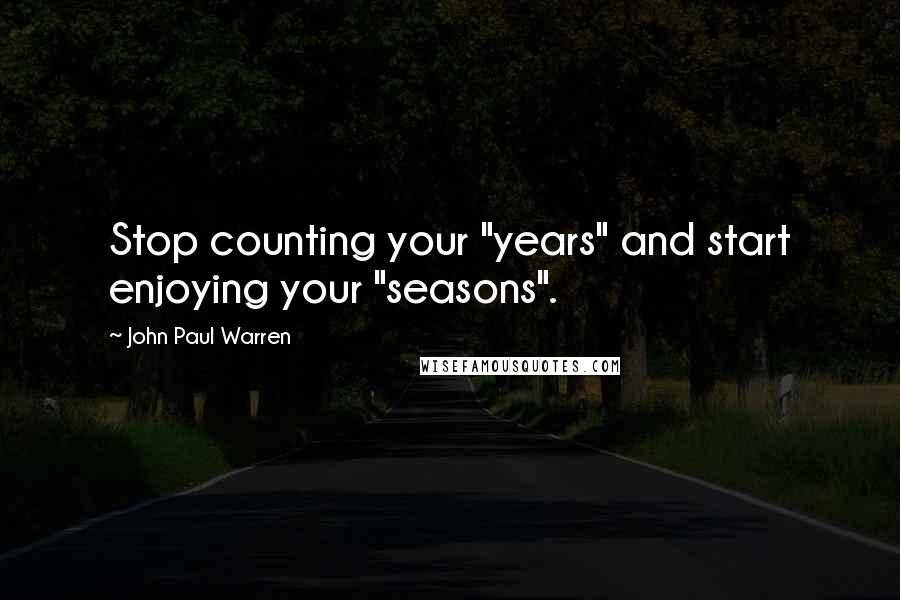 John Paul Warren Quotes: Stop counting your "years" and start enjoying your "seasons".
