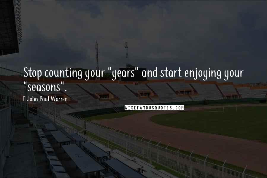 John Paul Warren Quotes: Stop counting your "years" and start enjoying your "seasons".