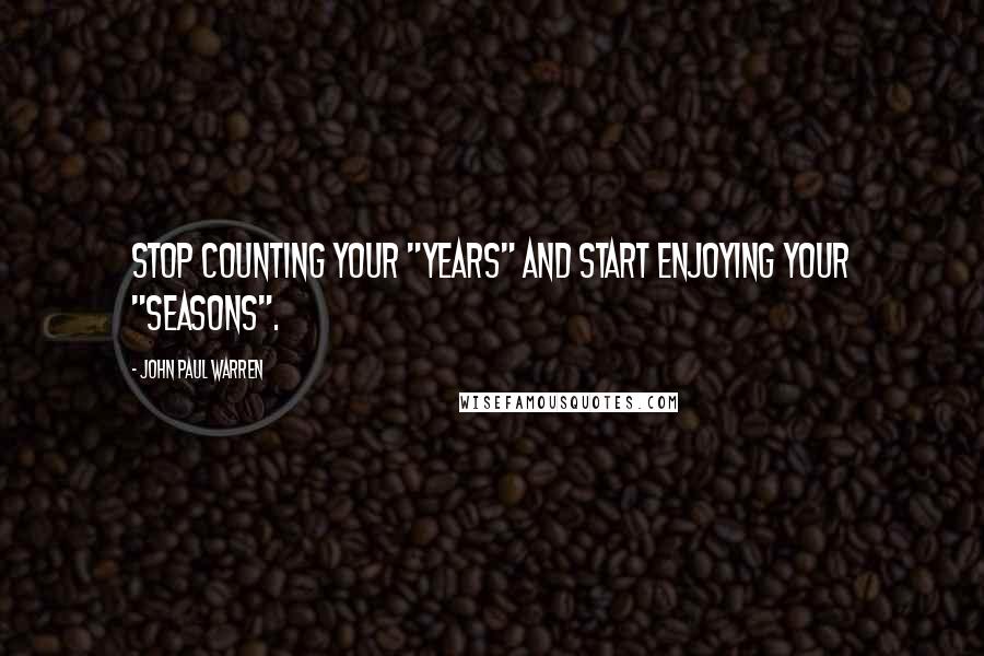 John Paul Warren Quotes: Stop counting your "years" and start enjoying your "seasons".