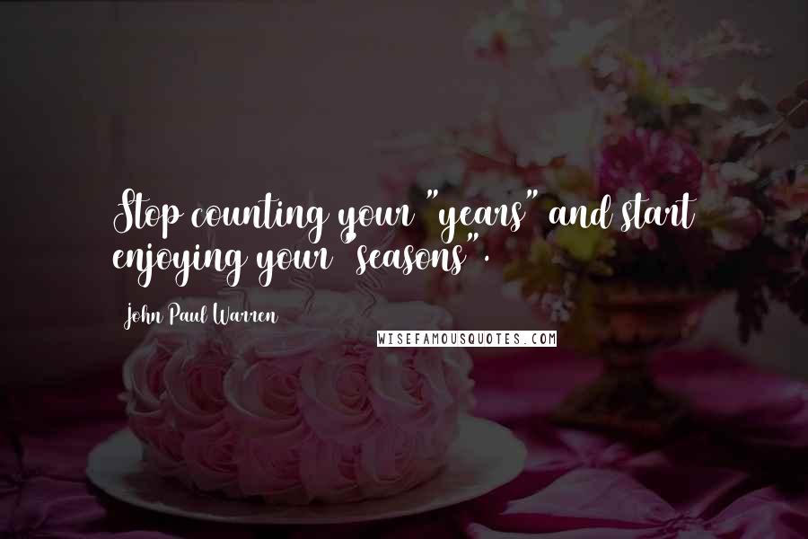 John Paul Warren Quotes: Stop counting your "years" and start enjoying your "seasons".