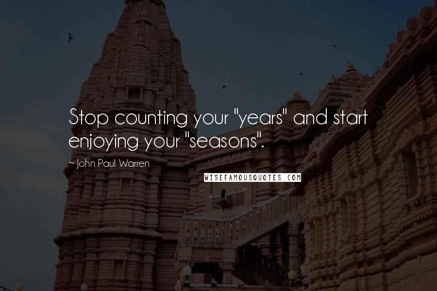 John Paul Warren Quotes: Stop counting your "years" and start enjoying your "seasons".