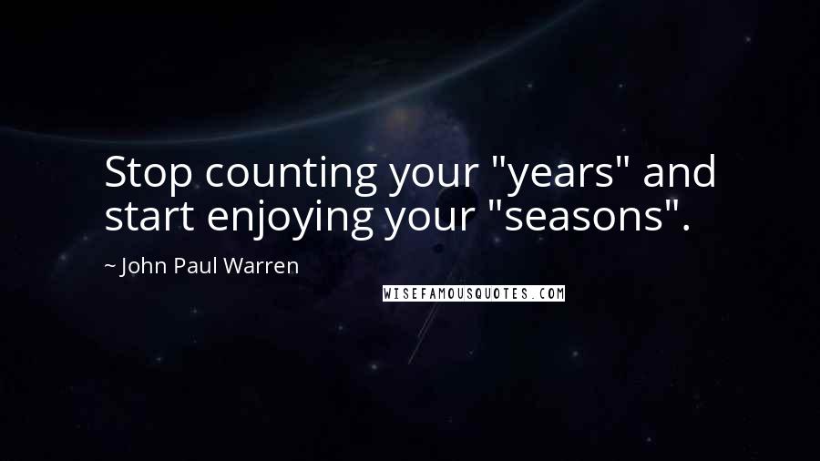 John Paul Warren Quotes: Stop counting your "years" and start enjoying your "seasons".