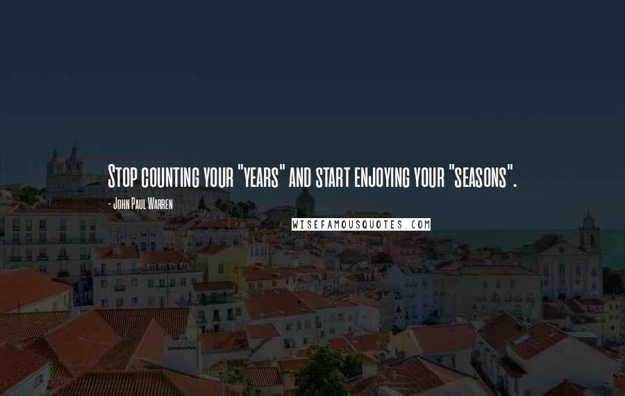 John Paul Warren Quotes: Stop counting your "years" and start enjoying your "seasons".