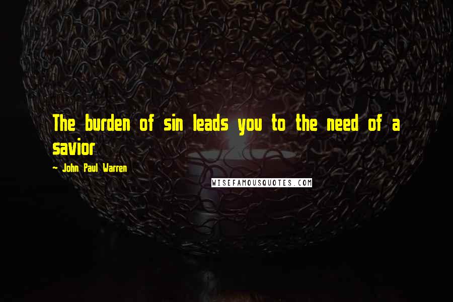 John Paul Warren Quotes: The burden of sin leads you to the need of a savior