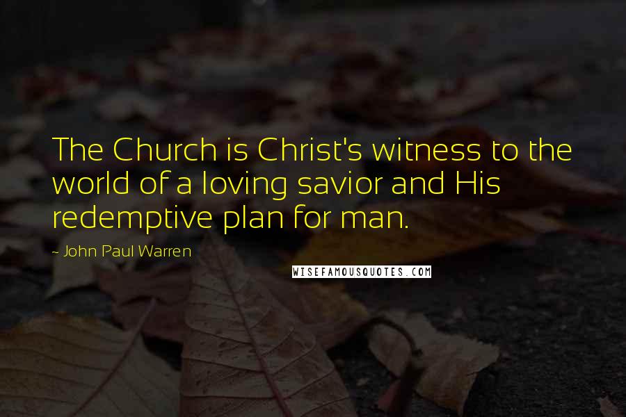 John Paul Warren Quotes: The Church is Christ's witness to the world of a loving savior and His redemptive plan for man.