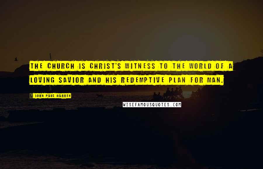 John Paul Warren Quotes: The Church is Christ's witness to the world of a loving savior and His redemptive plan for man.